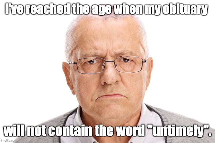 Back In My Day | I've reached the age when my obituary; will not contain the word "untimely". | image tagged in back in my day | made w/ Imgflip meme maker