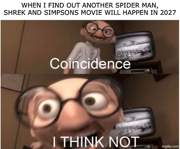 It’s gonna be 2007 all over again | When I find out another spider man, shrek and Simpsons movie will happen in 2027 | image tagged in coincidence i think not | made w/ Imgflip meme maker