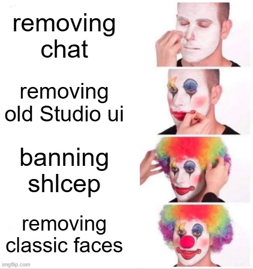 i cant think of a clever title | removing chat; removing old Studio ui; banning shlcep; removing classic faces | image tagged in memes,clown applying makeup | made w/ Imgflip meme maker