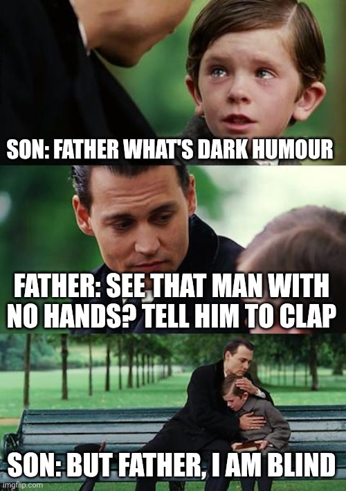 Sorry if anyone gets offended | SON: FATHER WHAT'S DARK HUMOUR; FATHER: SEE THAT MAN WITH NO HANDS? TELL HIM TO CLAP; SON: BUT FATHER, I AM BLIND | image tagged in memes,finding neverland,remix | made w/ Imgflip meme maker