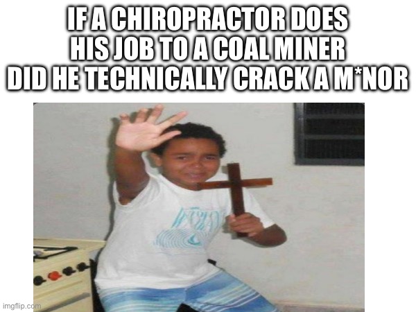 Mod note: i couldnt finish it without censoring in my last version of it for obvious reasons | If a chiropractor does his job to a coal miner did he technically crack a m*nor | made w/ Imgflip meme maker