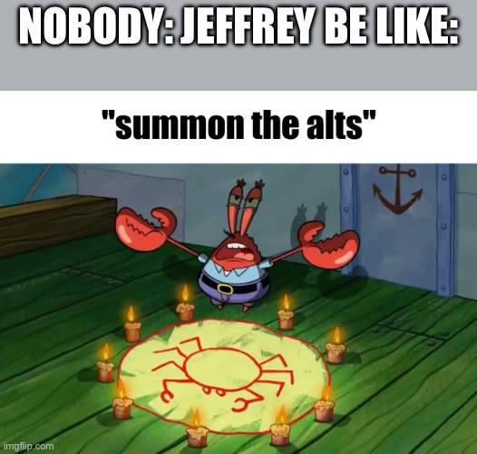 summon the alts | Nobody: Jeffrey be like: | image tagged in summon the alts | made w/ Imgflip meme maker