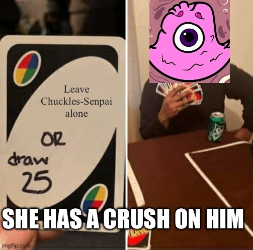 She loves him THAT much? | Leave Chuckles-Senpai alone; She has a crush on him | image tagged in memes,uno draw 25 cards | made w/ Imgflip meme maker
