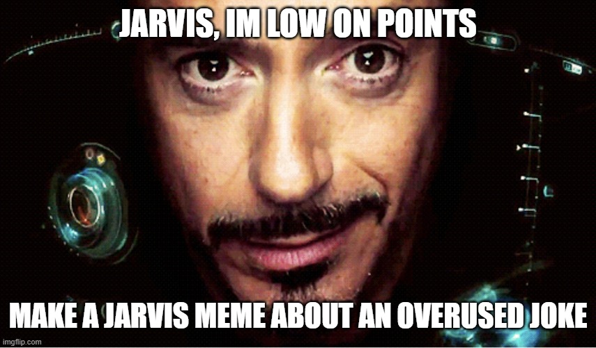 Jarvis | Jarvis, im low on points make a jarvis meme about an overused joke | image tagged in jarvis | made w/ Imgflip meme maker