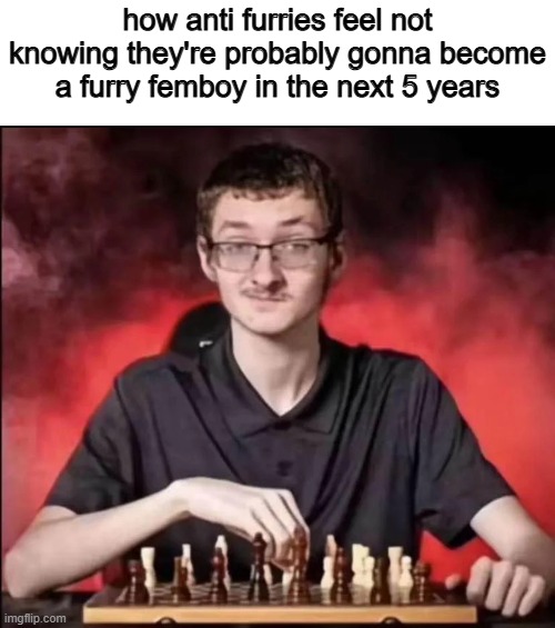 ahem ahem botslayer99 ahem ahem | how anti furries feel not knowing they're probably gonna become a furry femboy in the next 5 years | image tagged in checkmate | made w/ Imgflip meme maker
