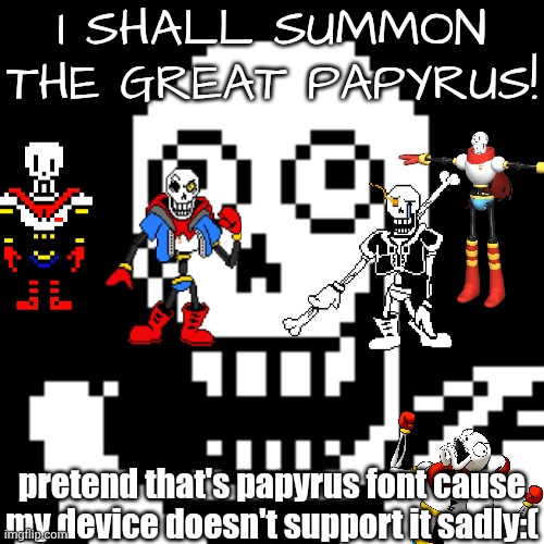 cmon coolskeleton95 we need you here | I SHALL SUMMON THE GREAT PAPYRUS! pretend that's papyrus font cause my device doesn't support it sadly:( | image tagged in papyrus undertale,papyrus,undertale papyrus,undertale,toby fox | made w/ Imgflip meme maker