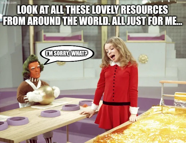 WWI: Imperialism | Look at all these lovely resources from around the world. All just for me... I'm sorry,  what? | image tagged in remix,history,ww1 | made w/ Imgflip meme maker
