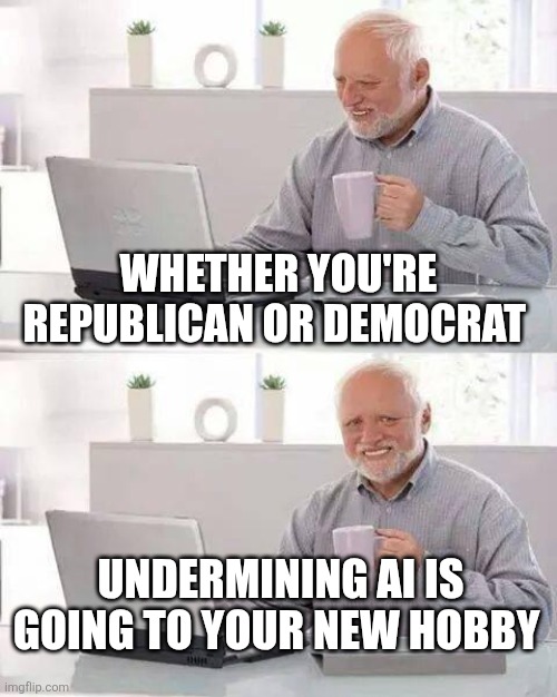 Hide the Pain Harold Meme | Whether you're republican or Democrat; Undermining AI is going to your new hobby | image tagged in memes,hide the pain harold | made w/ Imgflip meme maker