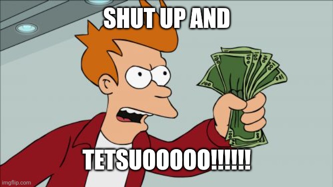 SHUT UP AND TETSUO AKIRA | SHUT UP AND; TETSUOOOOO!!!!!! | image tagged in memes,shut up and take my money fry | made w/ Imgflip meme maker