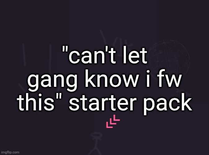 vik's image | "can't let gang know i fw this" starter pack | image tagged in vik's image | made w/ Imgflip meme maker