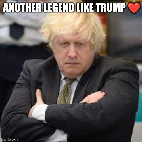 boris johnson | Another Legend like Trump ❤️ | image tagged in boris johnson | made w/ Imgflip meme maker
