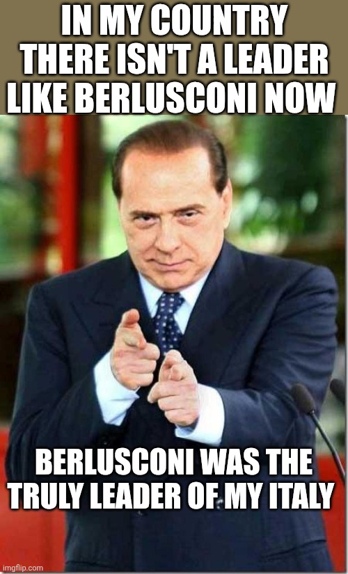 silvio berlusconi | In my country There isn't a leader like Berlusconi now; Berlusconi was the truly leader of my Italy | image tagged in silvio berlusconi | made w/ Imgflip meme maker