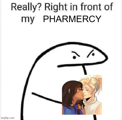 Really? Right in front of my | Pharmercy | image tagged in really right in front of my | made w/ Imgflip meme maker