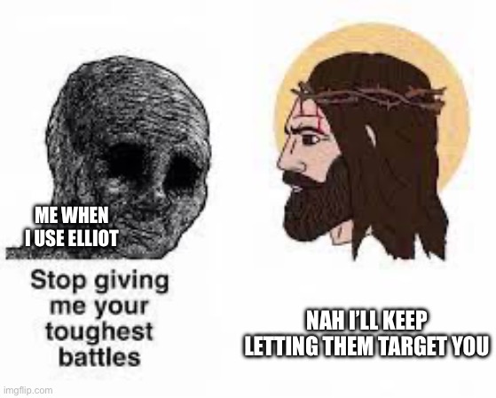 Stop giving me your toughest battles | Me when I use elliot; Nah I’ll keep letting them target you | image tagged in stop giving me your toughest battles | made w/ Imgflip meme maker
