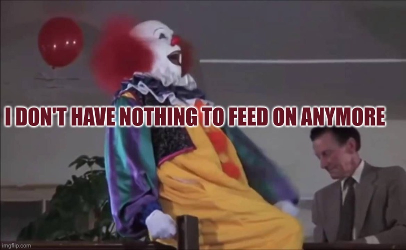 A silly meme cause i was bored | I don't have nothing to feed on anymore | image tagged in pennywise laughing | made w/ Imgflip meme maker