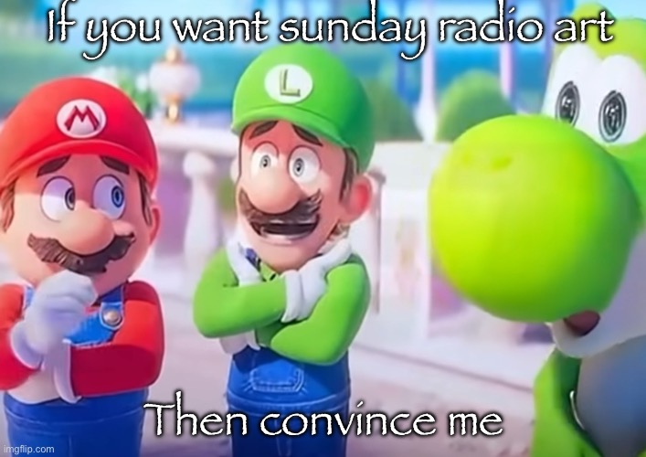 Luigi it died | If you want sunday radio art; Then convince me | image tagged in luigi it died | made w/ Imgflip meme maker