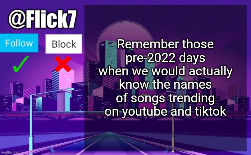 Dance Monkey and Savage Love as opposed to some "i can make a blind man see" shi | Remember those pre-2022 days when we would actually know the names of songs trending on youtube and tiktok | image tagged in flick7 announcement template,songs | made w/ Imgflip meme maker