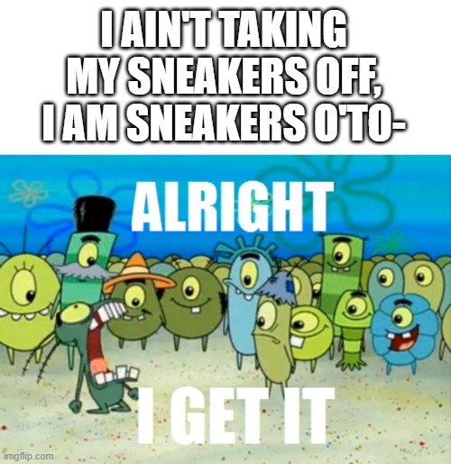 This is gonna be the new 6-7... | I ain't taking my sneakers off, I am sneakers o'to- | image tagged in alright i get it,sneakers o'toole,annoying,say that again i dare you | made w/ Imgflip meme maker