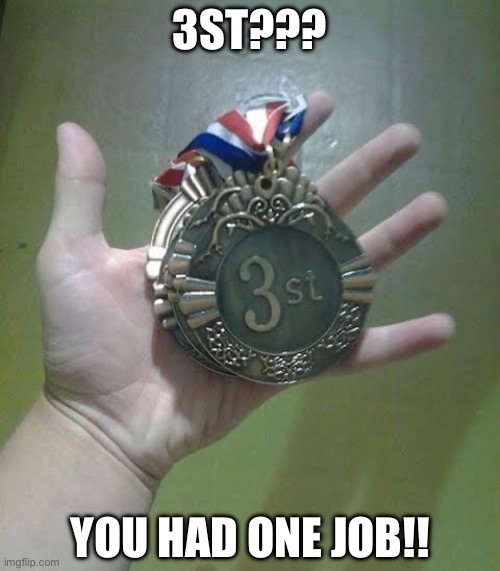 3st??? You had one job!! | image tagged in img_0114 jpeg | made w/ Imgflip meme maker