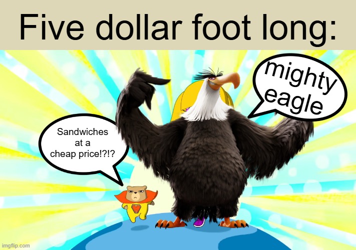 mighty eagle | Five dollar foot long:; mighty eagle; Sandwiches at a cheap price!?!? | image tagged in hamster and gretel,remix,mighty eagle | made w/ Imgflip meme maker