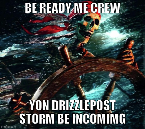 Pirate skeleton on the storm | Be ready me crew Yon drizzlepost storm be incomimg | image tagged in pirate skeleton on the storm | made w/ Imgflip meme maker