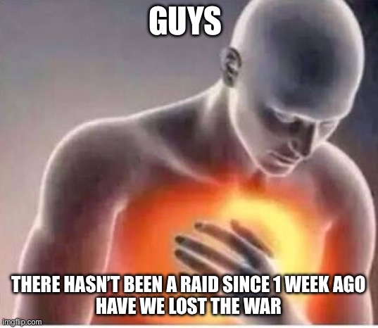 Chest pain  | Guys; There hasn’t been a raid since 1 week ago
Have we lost the war | image tagged in chest pain | made w/ Imgflip meme maker