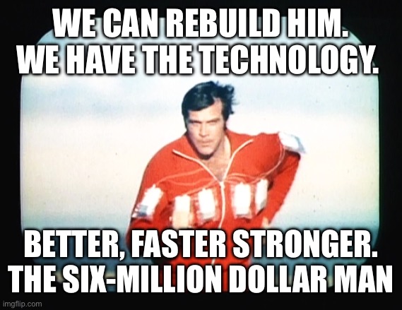 Better, faster, steonger | We can rebuild him. We have the technology. Better, faster stronger. The Six-Million Dollar Man | image tagged in 6 million dollar man | made w/ Imgflip meme maker