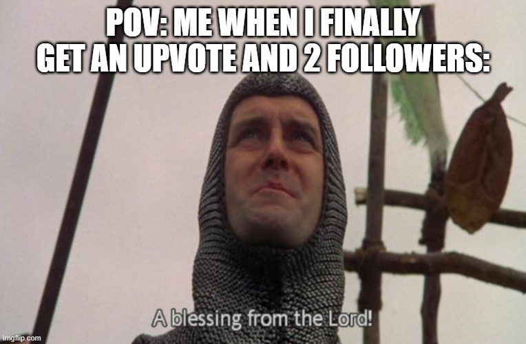A blessing from the lord | pov: me when i finally get an upvote and 2 followers: | image tagged in a blessing from the lord | made w/ Imgflip meme maker
