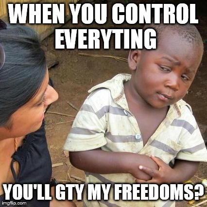Third World Skeptical Kid Meme | WHEN YOU CONTROL EVERYTING YOU'LL GTY MY FREEDOMS? | image tagged in memes,third world skeptical kid | made w/ Imgflip meme maker