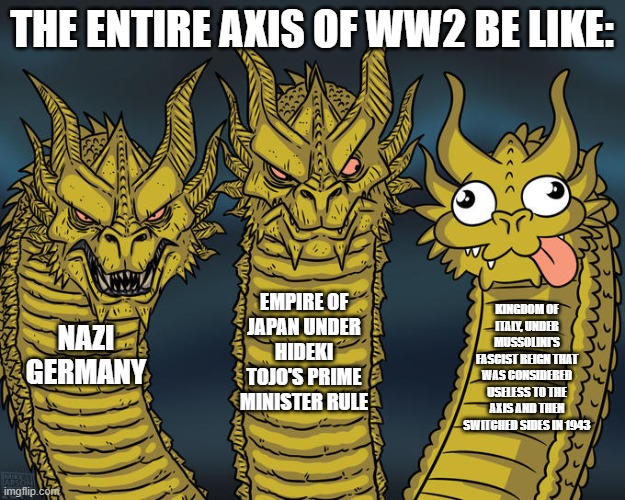 ww2 axis slander | the entire axis of ww2 be like:; empire of japan under hideki tojo's prime minister rule; kingdom of italy, under mussolini's fascist reign that was considered useless to the axis and then switched sides in 1943; nazi germany | image tagged in three-headed dragon | made w/ Imgflip meme maker