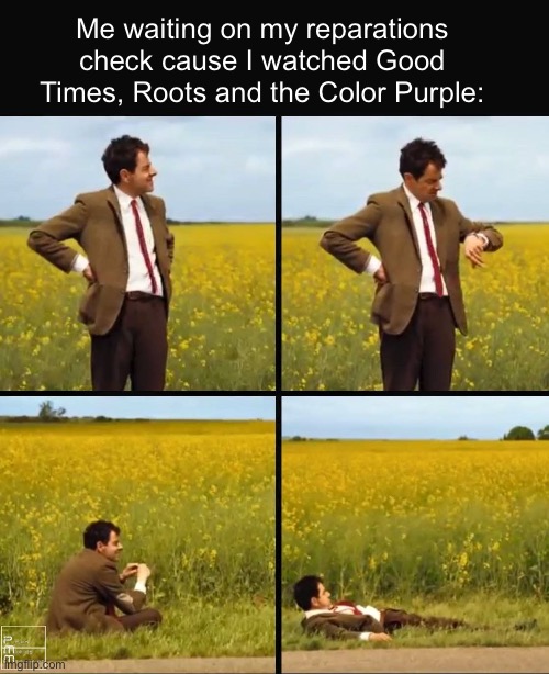 And Soul Train and Malcolm X | Me waiting on my reparations check cause I watched Good Times, Roots and the Color Purple: | image tagged in mr bean waiting,politics lol,memes | made w/ Imgflip meme maker