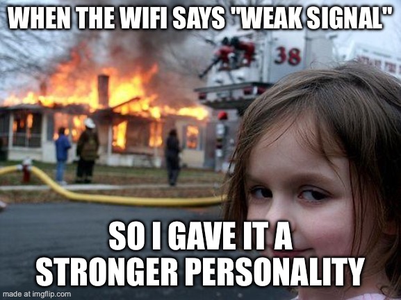 WHEN THE WIFI SAYS "WEAK SIGNAL"; SO I GAVE IT A STRONGER PERSONALITY | WHEN THE WIFI SAYS "WEAK SIGNAL"; SO I GAVE IT A STRONGER PERSONALITY | image tagged in memes,disaster girl,wifi drops,wifi,internet,personality | made w/ Imgflip meme maker