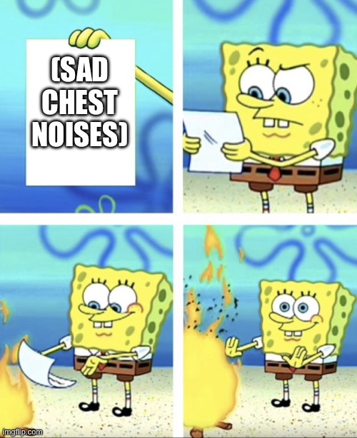 spongebob trowing paper away | (sad chest noises) | image tagged in spongebob trowing paper away | made w/ Imgflip meme maker