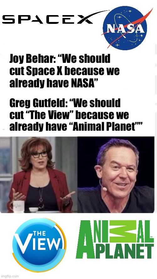 Greg makes an excellent point | image tagged in political meme,joy behar,greg gutfeld,space x and nasa,the view and animal planet,shes an idiot | made w/ Imgflip meme maker