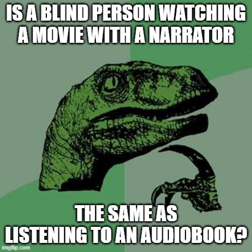 THINK ABOUT IT THO | Is a blind person watching a movie with a narrator; The same as listening to an audiobook? | image tagged in memes,philosoraptor | made w/ Imgflip meme maker