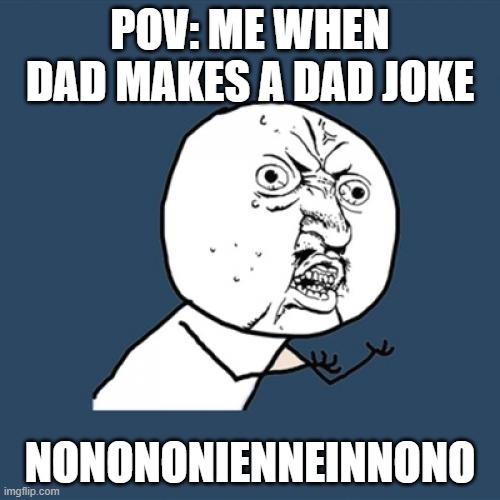 NONONO | POV: me when dad makes a dad joke; NONONONIENNEINNONO | image tagged in memes,y u no | made w/ Imgflip meme maker
