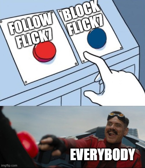 Follow Flick7 | Block Flick7; Follow Flick7; Everybody | image tagged in robotnik button,flick7 | made w/ Imgflip meme maker
