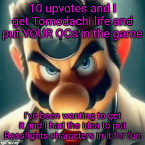 Still might get it even if I don't reach the goal, but I'll be more inclined to take more requests if I do reach it | 10 upvotes and I get Tomodachi life and put YOUR OCs in the game; I've been wanting to get it and I had the idea to put Bossfights characters in it for fun | image tagged in prowler dr mario | made w/ Imgflip meme maker