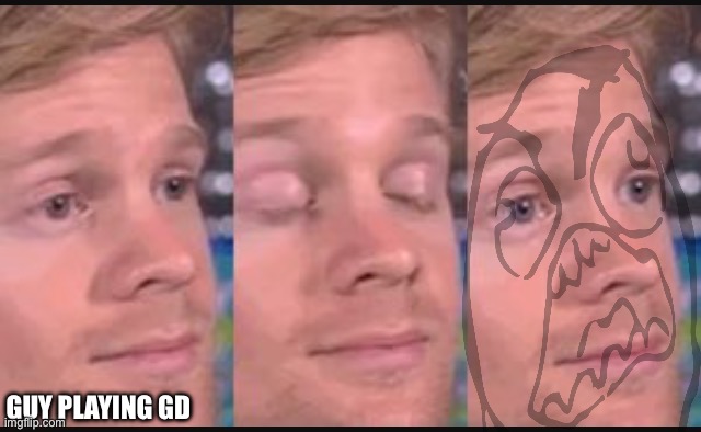 Guy playing gd | image tagged in blinking guy | made w/ Imgflip meme maker