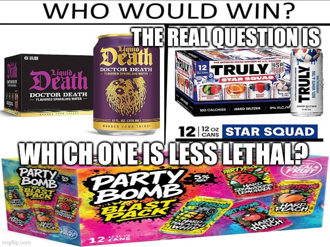 Trick Question | The real question is; Which one is less lethal? | image tagged in i diagnose you with dead,who would win,who wants change,those who know,i could use a drink,don't drink and drive | made w/ Imgflip meme maker