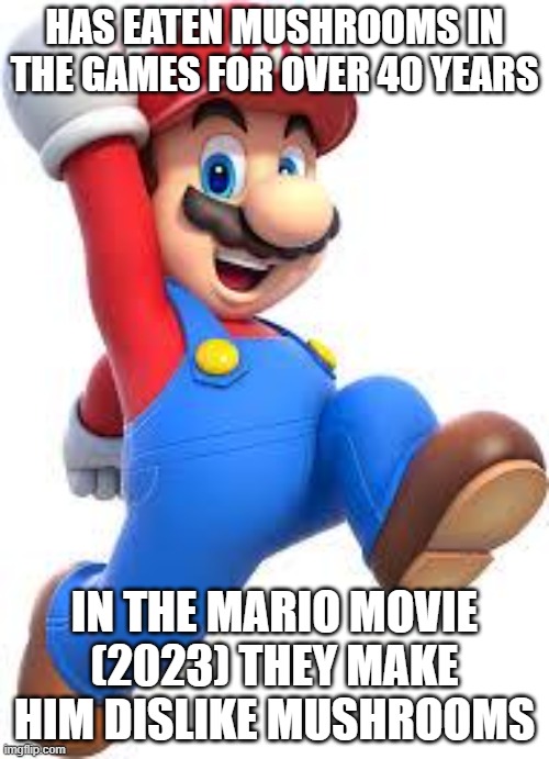 Just why | has eaten mushrooms in the games for over 40 years; in the mario movie (2023) they make him dislike mushrooms | image tagged in mario | made w/ Imgflip meme maker