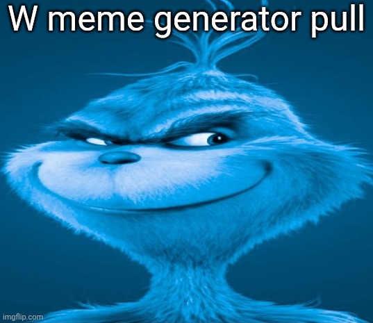 Blue Grinch | W meme generator pull | image tagged in blue grinch,knee surgery,memes | made w/ Imgflip meme maker