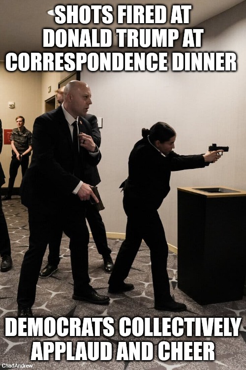 Democrats will praise this and the media will not condemn it, as per usual. | Shots fired at Donald Trump at Correspondence Dinner; Democrats collectively applaud and cheer | image tagged in 25trump-whca-live-ltpz-verticaltwobythree735 jpg,donald trump,democrats,violence | made w/ Imgflip meme maker