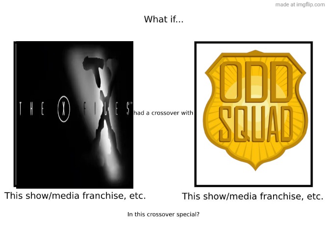 Let the madness begin | image tagged in what if this show/media franchise etc had a crossover with,the x-files,odd squad | made w/ Imgflip meme maker