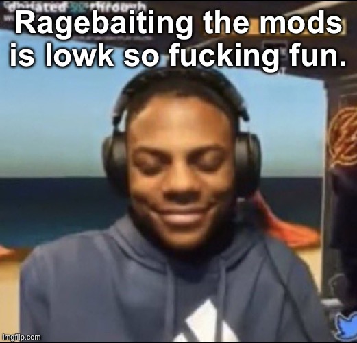 . | Ragebaiting the mods is lowk so fucking fun. | image tagged in speed | made w/ Imgflip meme maker