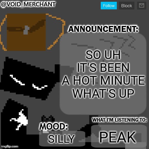 void_merchant's Announcement Temp | So uh it's been a hot minute what's up; Peak; Silly | image tagged in void_merchant's announcement temp | made w/ Imgflip meme maker