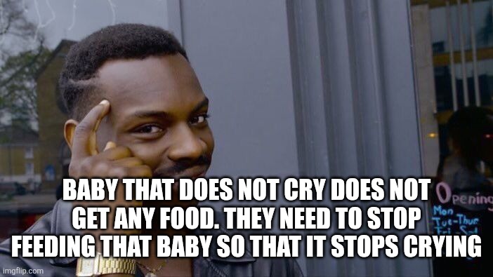 Roll Safe Think About It Meme | Baby that does not cry does not get any food. They need to stop feeding that baby so that it stops crying | image tagged in memes,roll safe think about it | made w/ Imgflip meme maker