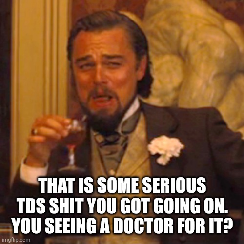 Laughing Leo Meme | That is some serious tds shit you got going on. You seeing a doctor for it? | image tagged in memes,laughing leo | made w/ Imgflip meme maker