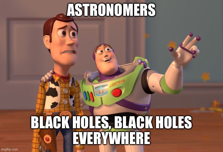 Black holes everywhere | Astronomers; Black holes, black holes
everywhere | image tagged in memes,x x everywhere,funny,astronomers,black holes | made w/ Imgflip meme maker