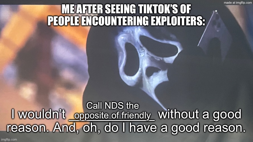 DONT ENTER NATURAL DISASTER SURVIVAL! | Me after seeing TikTok’s of people encountering exploiters:; Call NDS the opposite of friendly | image tagged in ghostface s phone call | made w/ Imgflip meme maker